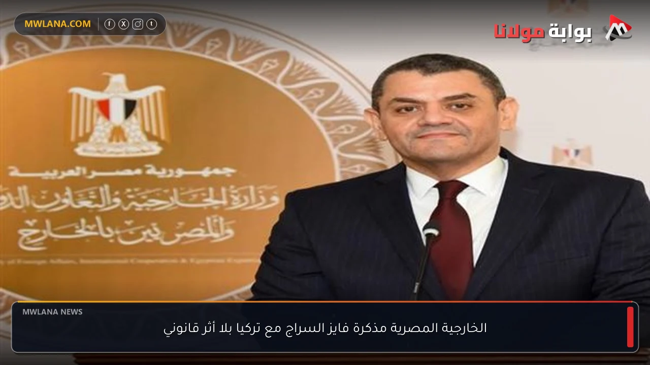 الخارجية المصرية مذكرة فايز السراج مع تركيا بلا أثر قانوني