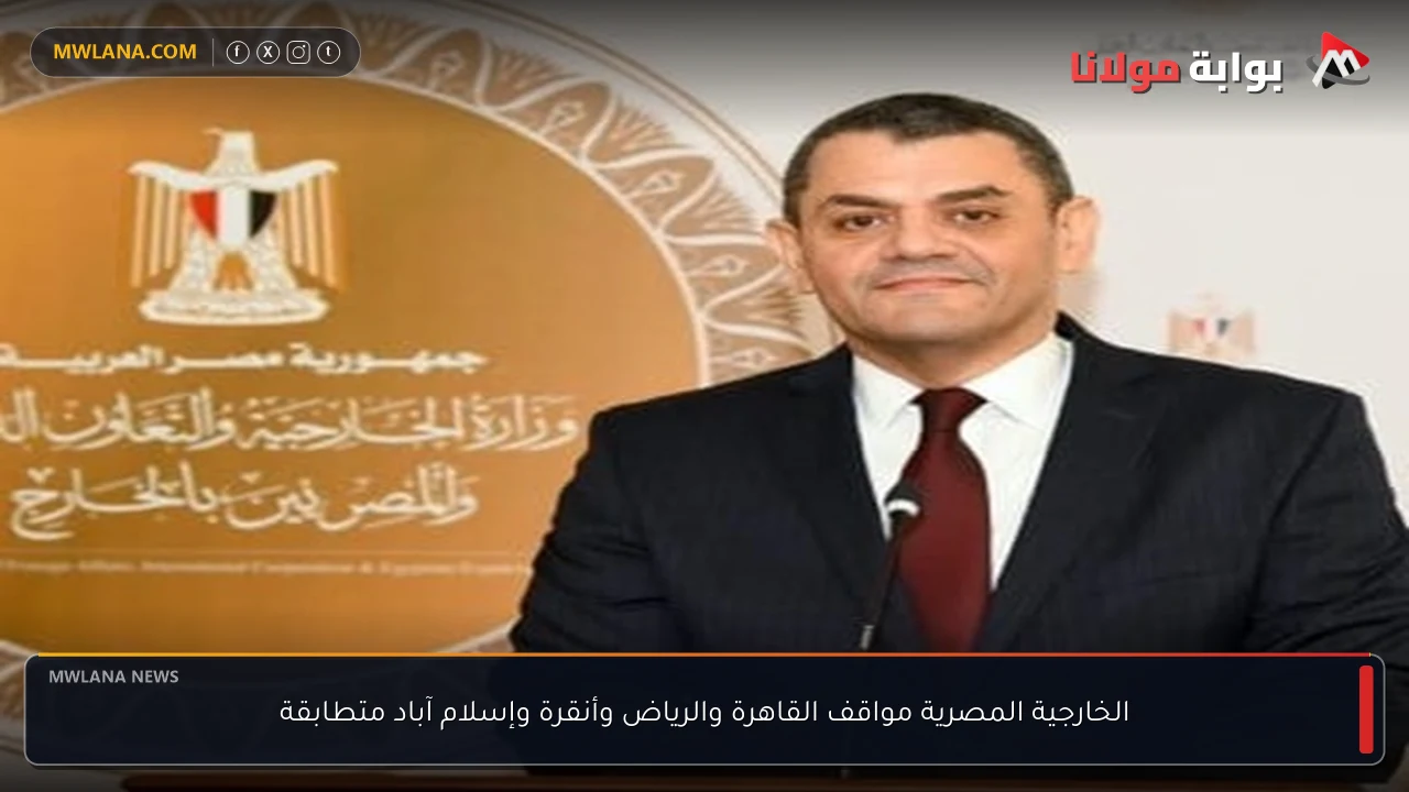 الخارجية المصرية مواقف القاهرة والرياض وأنقرة وإسلام آباد متطابقة