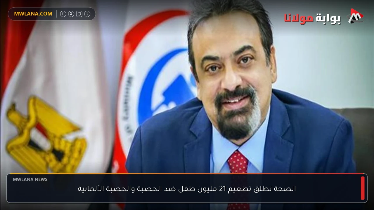 الصحة تطلق تطعيم 21 مليون طفل ضد الحصبة والحصبة الألمانية