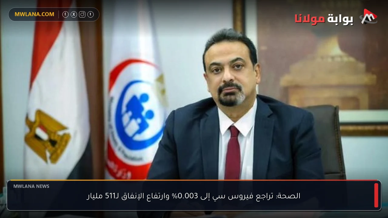 الصحة: تراجع فيروس سي إلى 0.003% وارتفاع الإنفاق لـ511 مليار