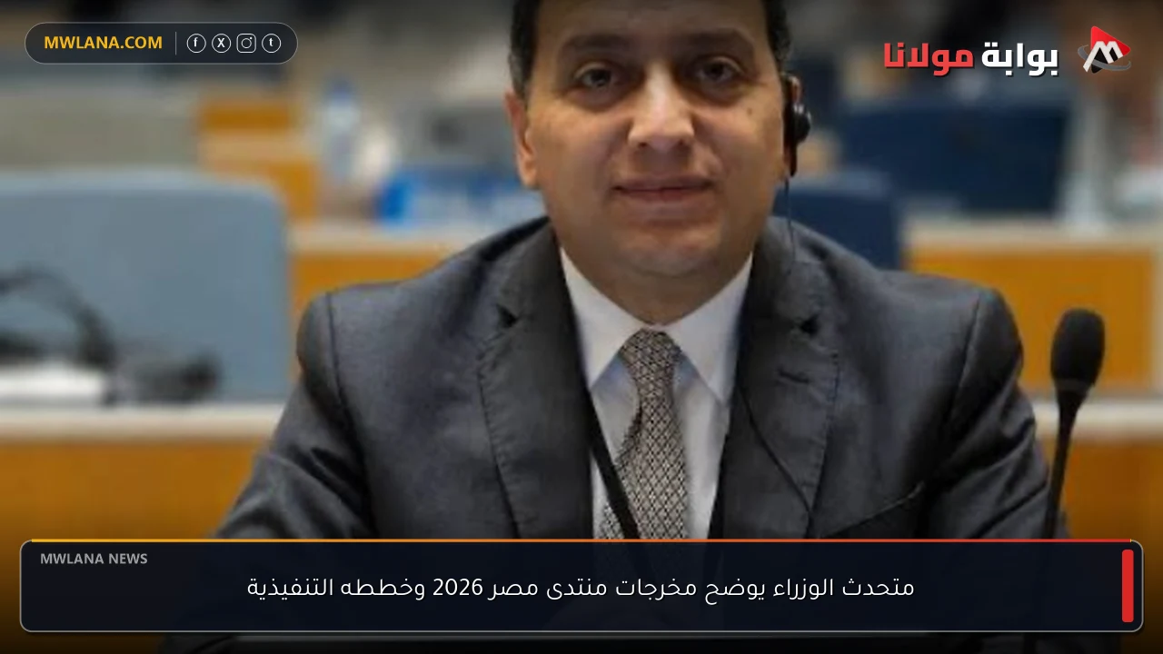 متحدث الوزراء يوضح مخرجات منتدى مصر 2026 وخططه التنفيذية