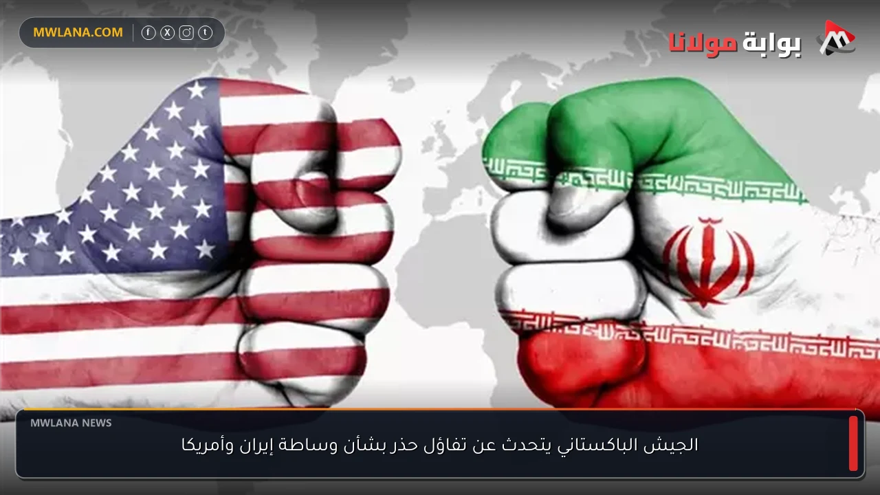 الجيش الباكستاني يتحدث عن تفاؤل حذر بشأن وساطة إيران وأمريكا