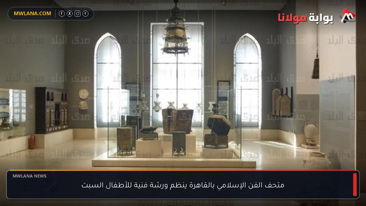متحف الفن الإسلامي بالقاهرة ينظم ورشة فنية للأطفال السبت