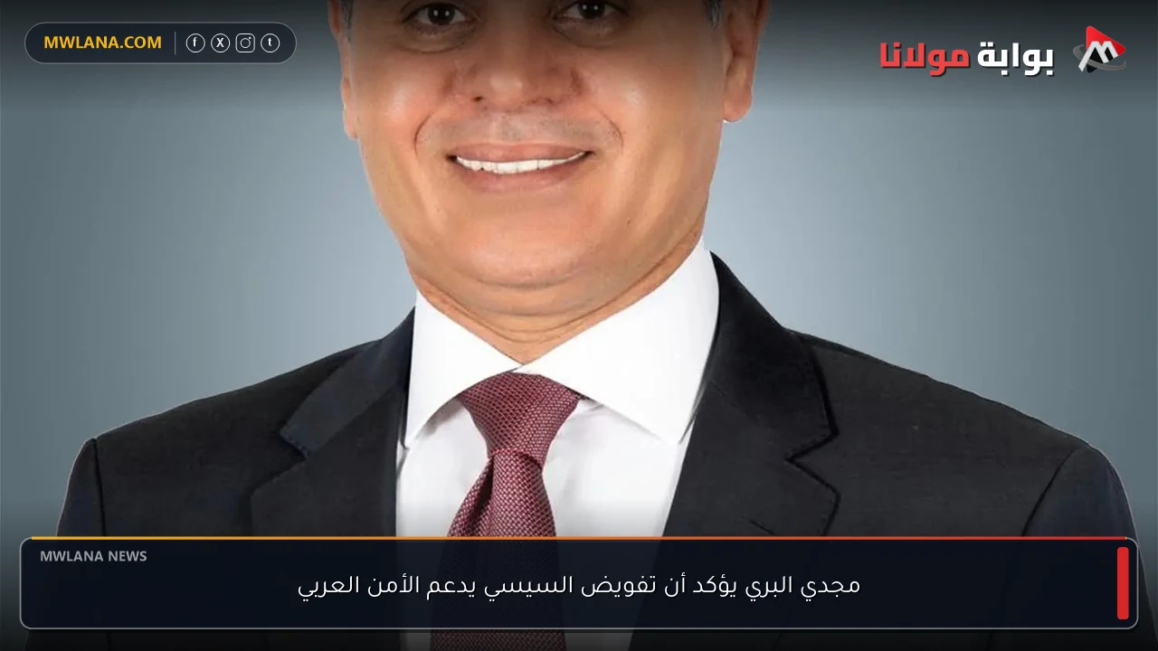 مجدي البري يؤكد أن تفويض السيسي يدعم الأمن العربي