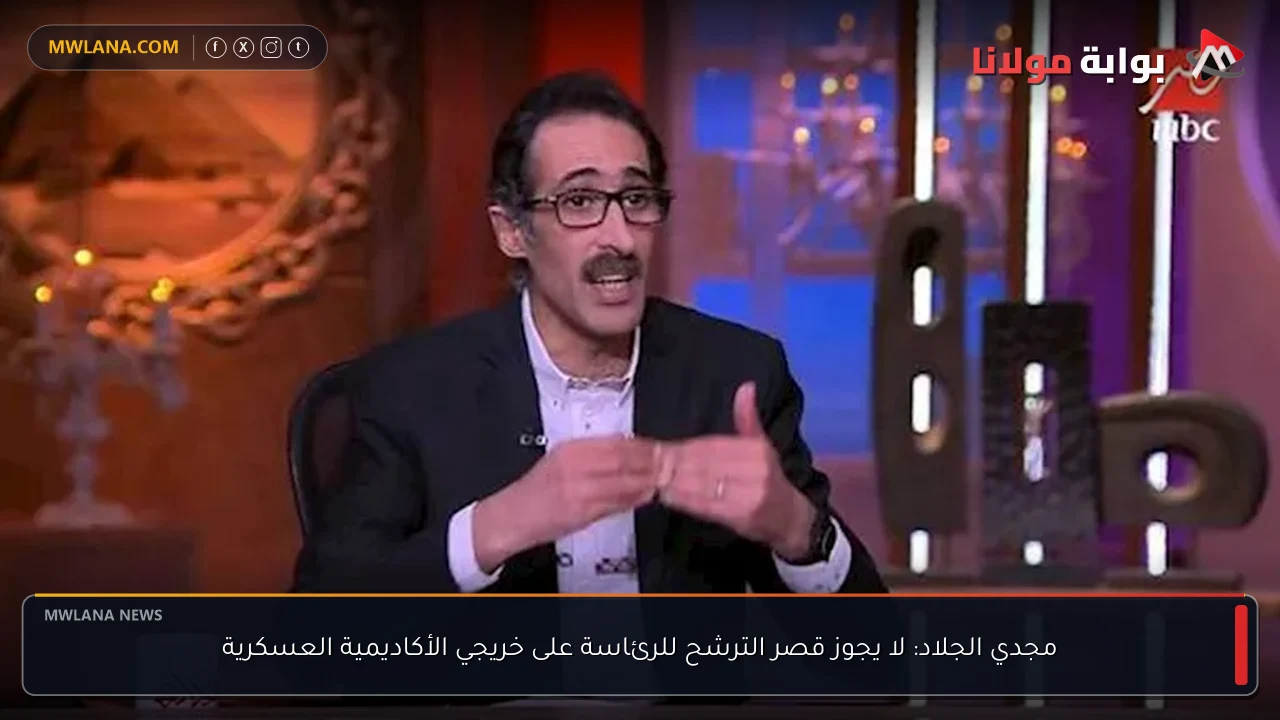 مجدي الجلاد: لا يجوز قصر الترشح للرئاسة على خريجي الأكاديمية العسكرية