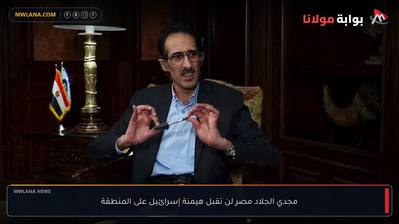 مجدي الجلاد مصر لن تقبل هيمنة إسرائيل على المنطقة