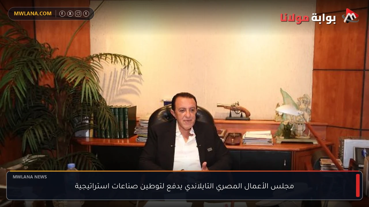 مجلس الأعمال المصري التايلاندي يدفع لتوطين صناعات استراتيجية