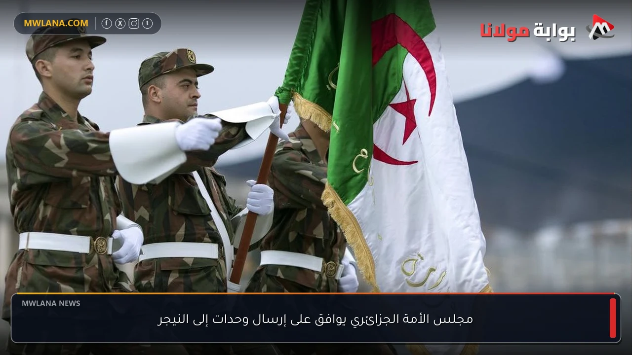 مجلس الأمة الجزائري يوافق على إرسال وحدات إلى النيجر