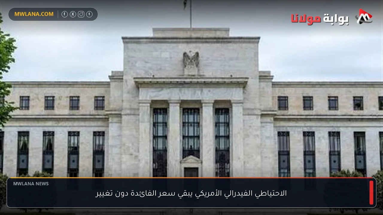 الاحتياطي الفيدرالي الأمريكي يبقي سعر الفائدة دون تغيير