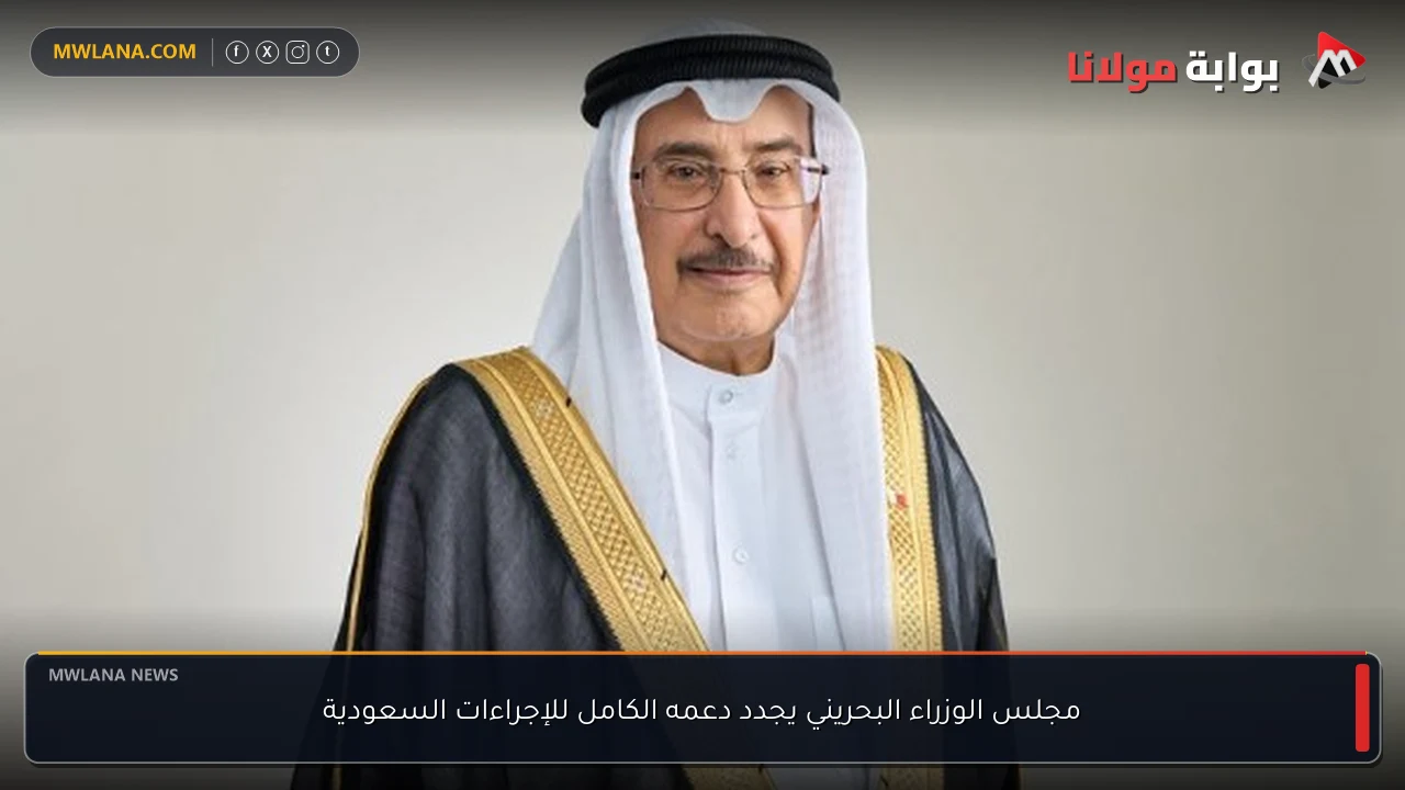 مجلس الوزراء البحريني يجدد دعمه الكامل للإجراءات السعودية