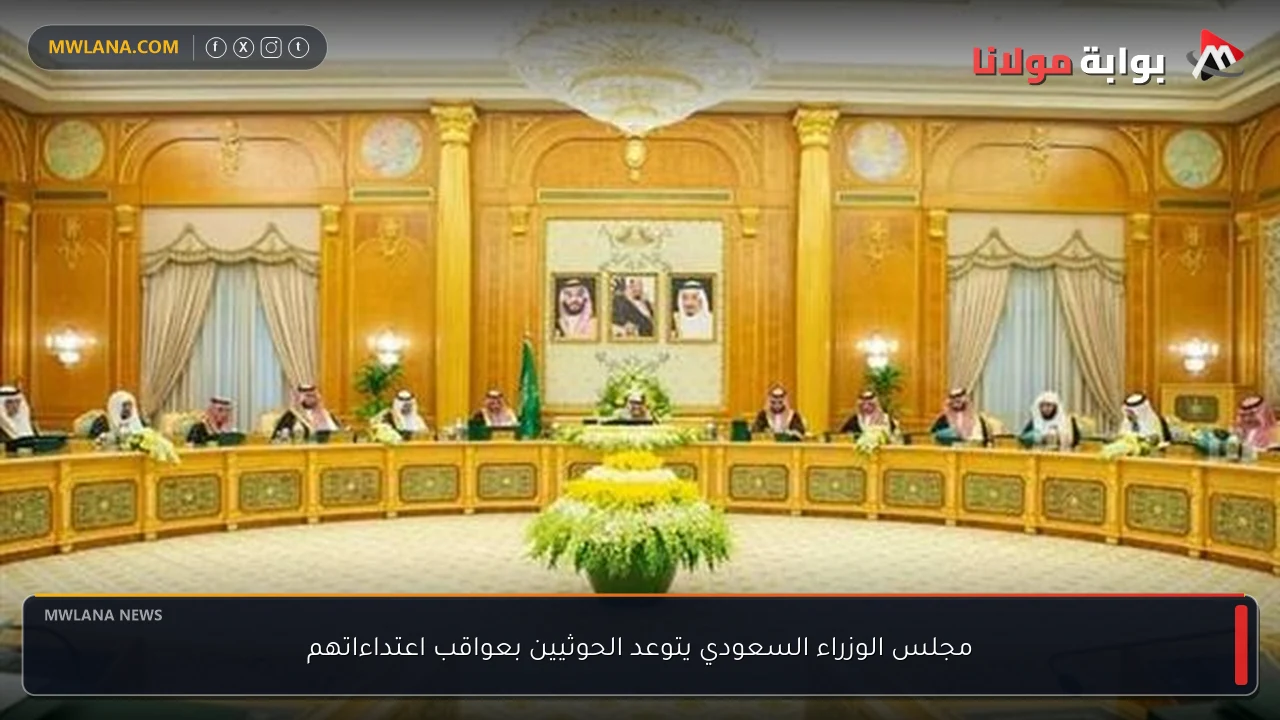 مجلس الوزراء السعودي يتوعد الحوثيين بعواقب اعتداءاتهم