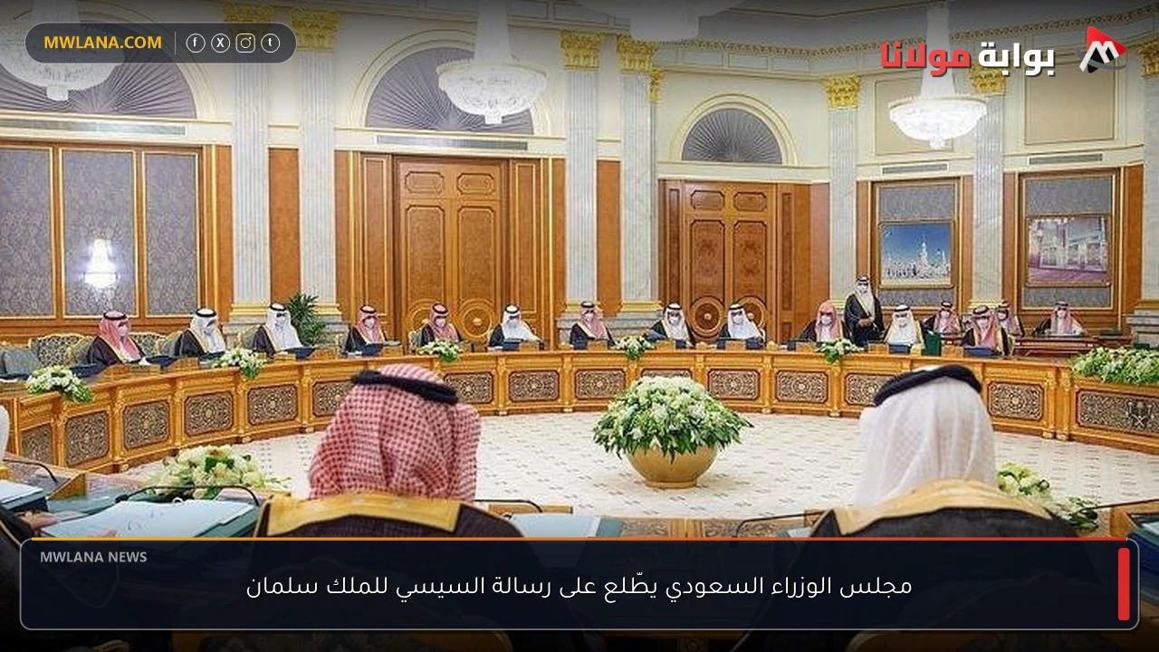 مجلس الوزراء السعودي يطّلع على رسالة السيسي للملك سلمان