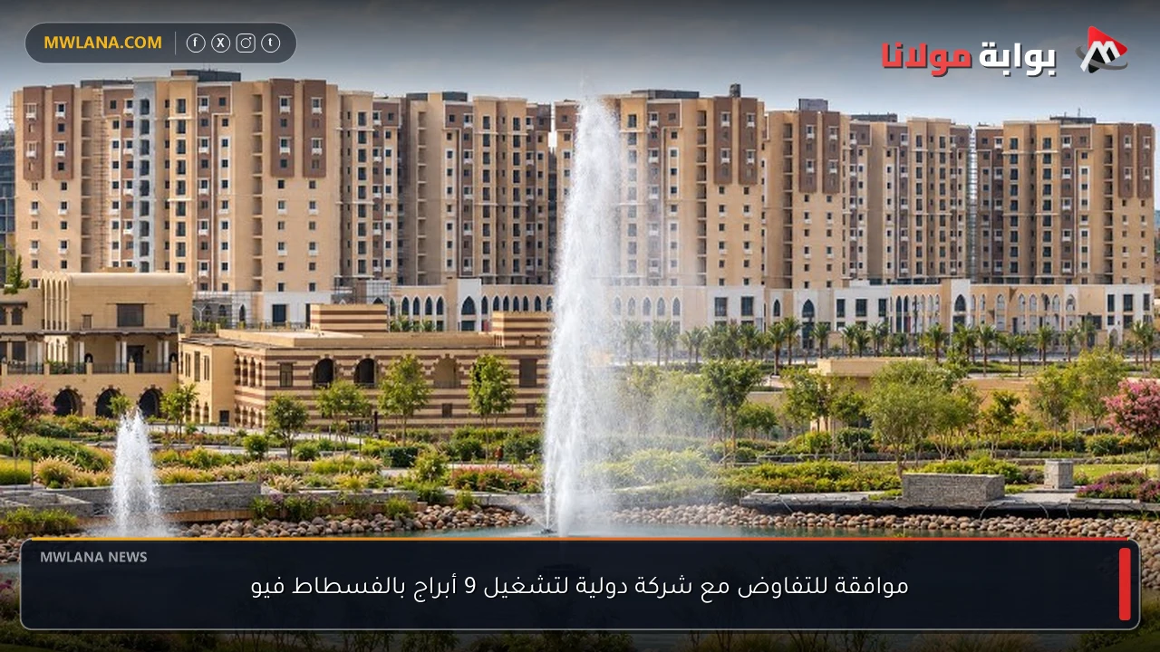 موافقة للتفاوض مع شركة دولية لتشغيل 9 أبراج بالفسطاط فيو