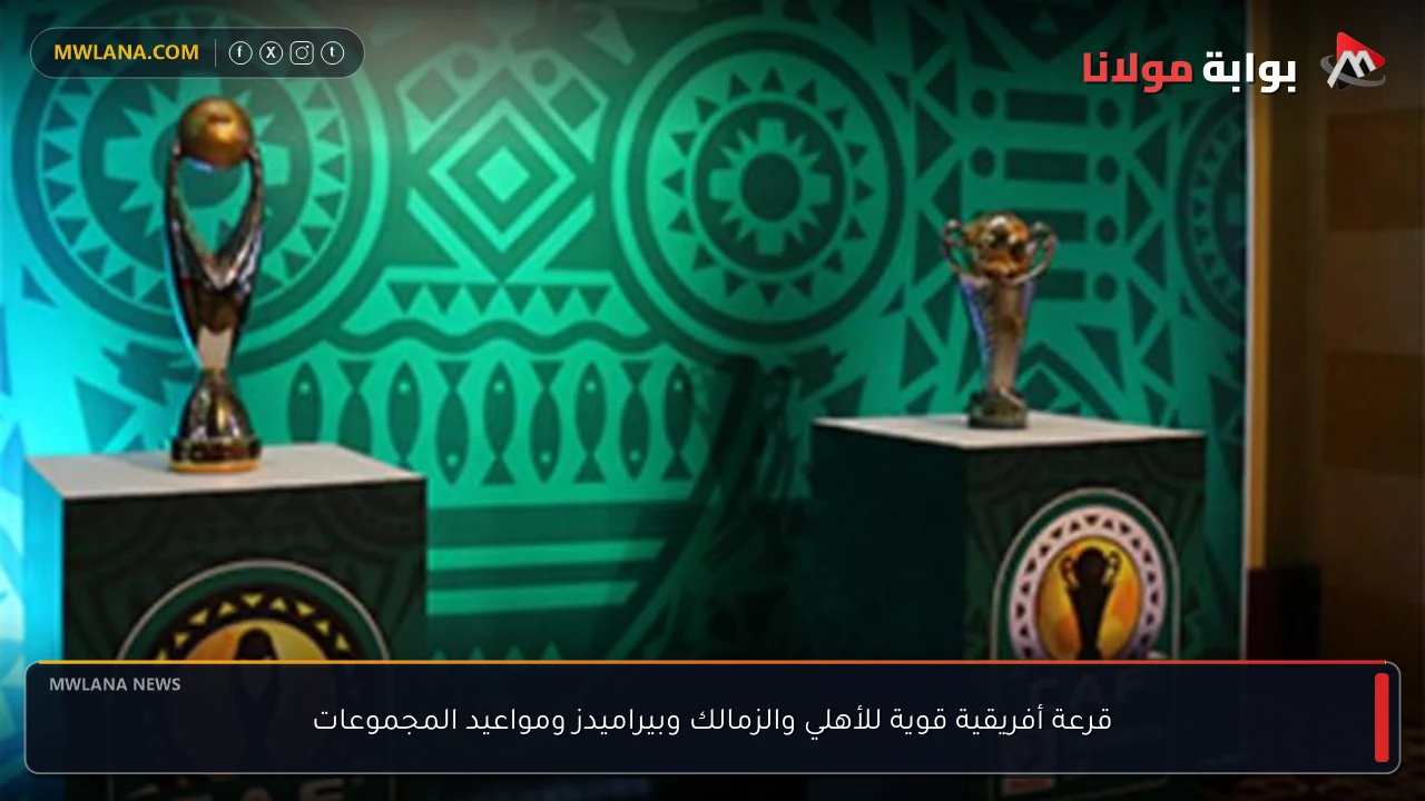 قرعة أفريقية قوية للأهلي والزمالك وبيراميدز ومواعيد المجموعات