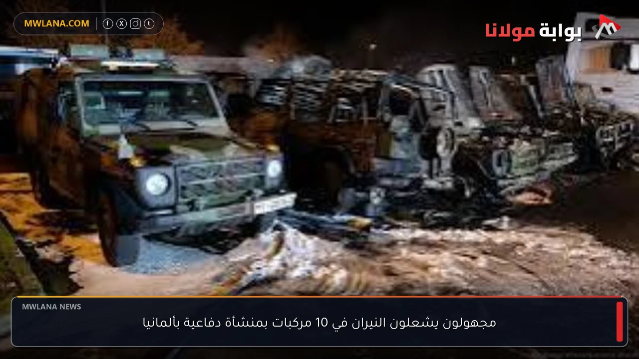 مجهولون يشعلون النيران في 10 مركبات بمنشأة دفاعية بألمانيا