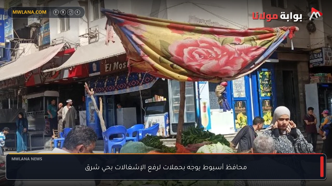 محافظ أسيوط يوجه بحملات لرفع الإشغالات بحي شرق