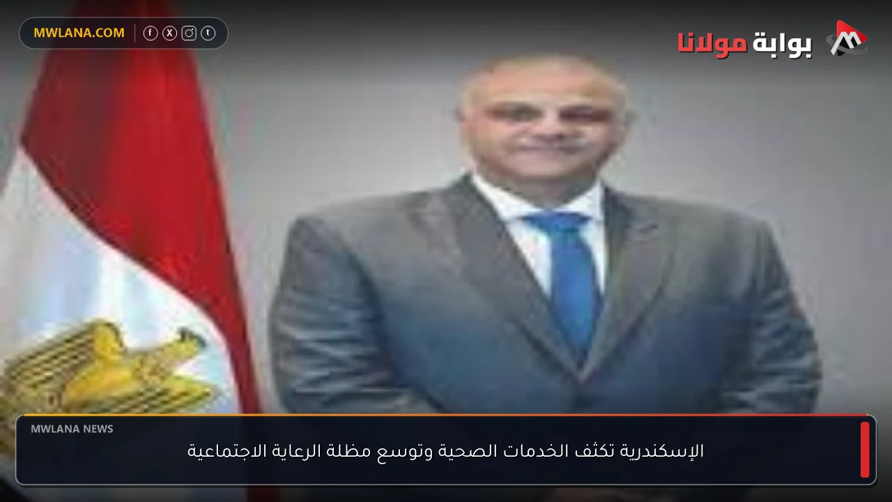 الإسكندرية تكثف الخدمات الصحية وتوسع مظلة الرعاية الاجتماعية