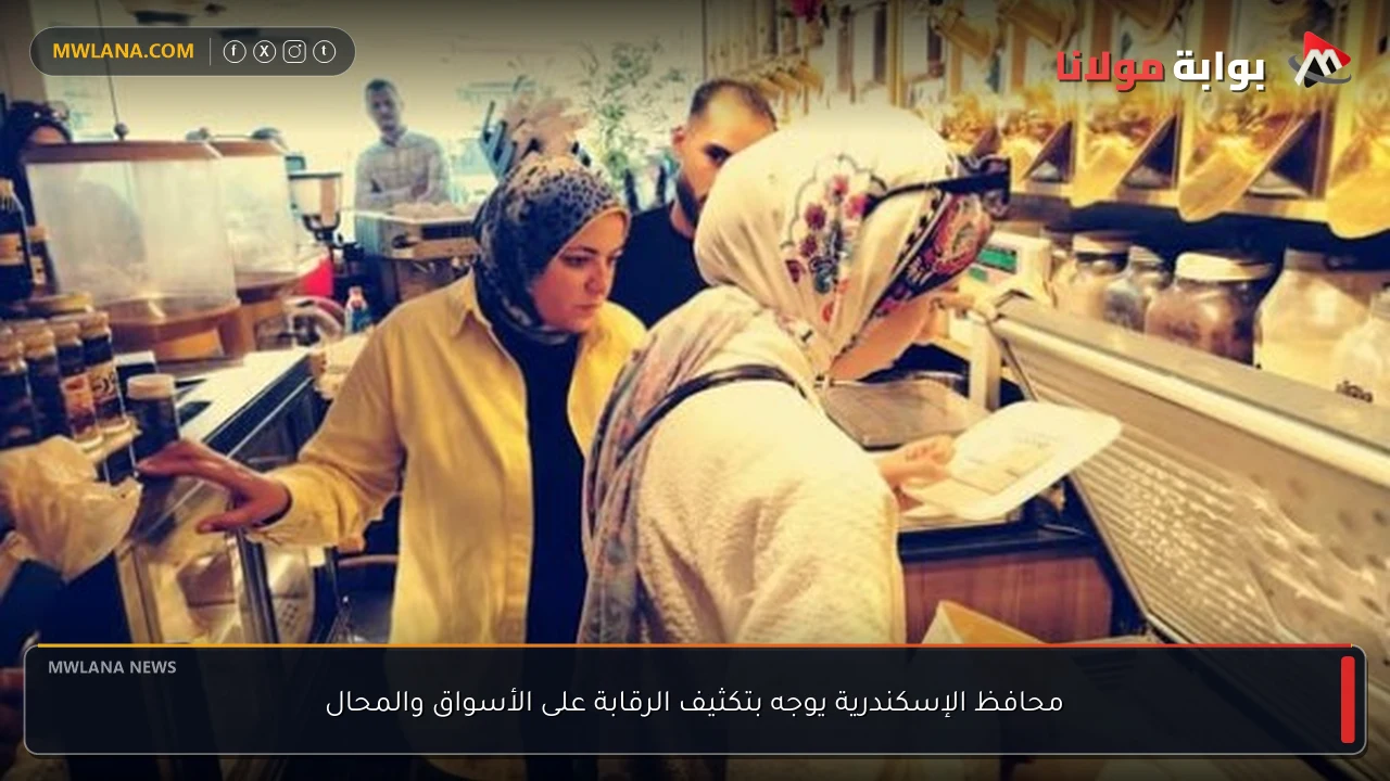 محافظ الإسكندرية يوجه بتكثيف الرقابة على الأسواق والمحال