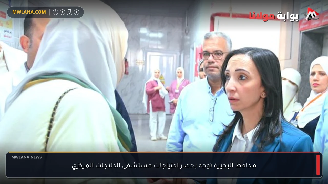 محافظ البحيرة توجه بحصر احتياجات مستشفى الدلنجات المركزي