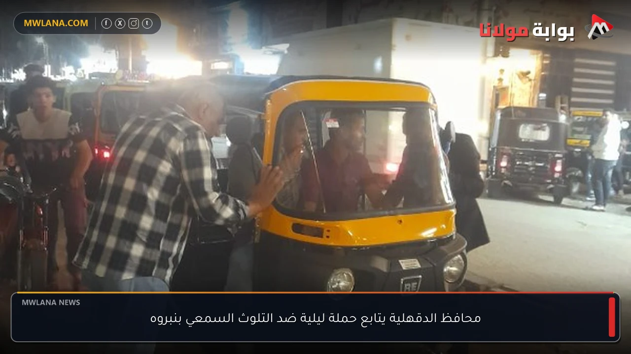 محافظ الدقهلية يتابع حملة ليلية ضد التلوث السمعي بنبروه