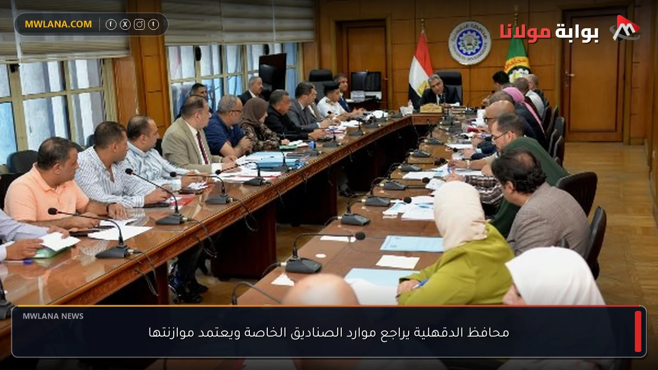 محافظ الدقهلية يراجع موارد الصناديق الخاصة ويعتمد موازنتها