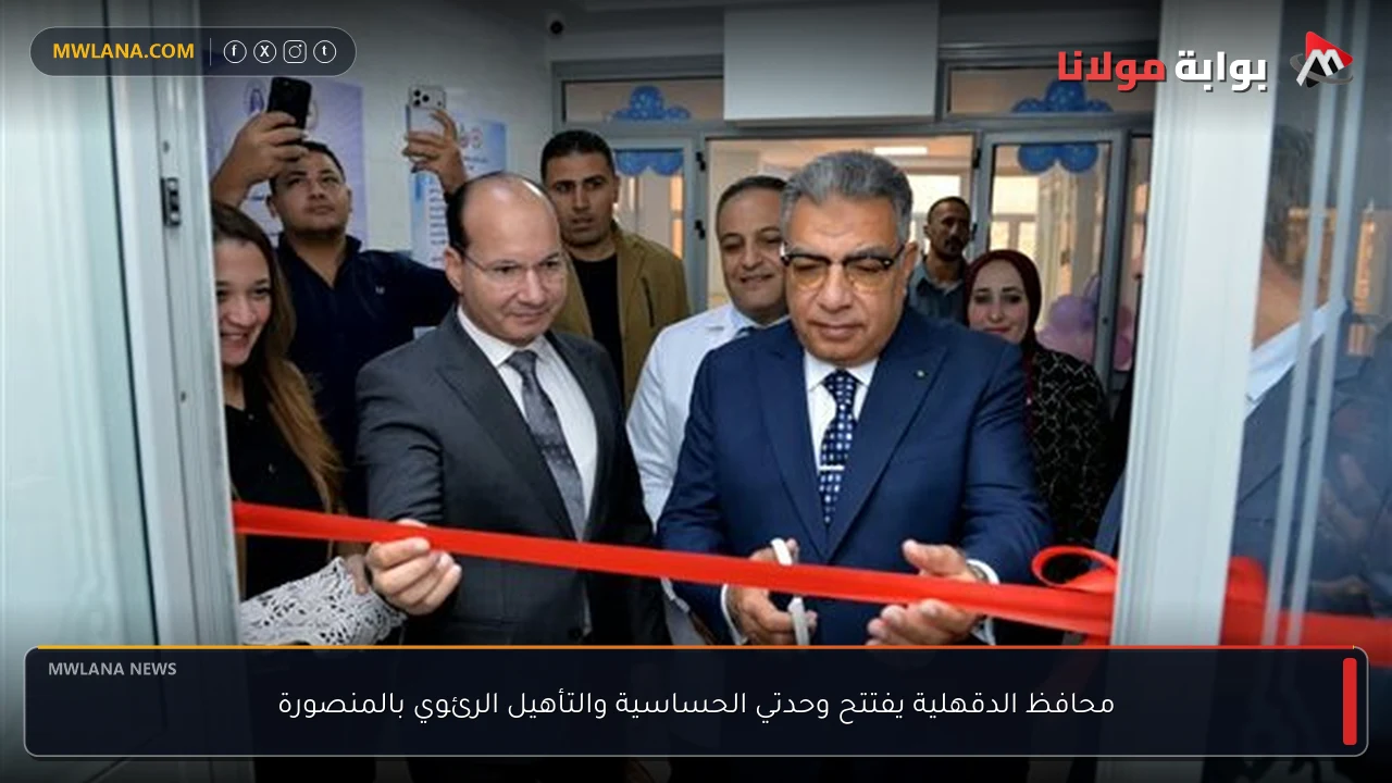محافظ الدقهلية يفتتح وحدتي الحساسية والتأهيل الرئوي بالمنصورة