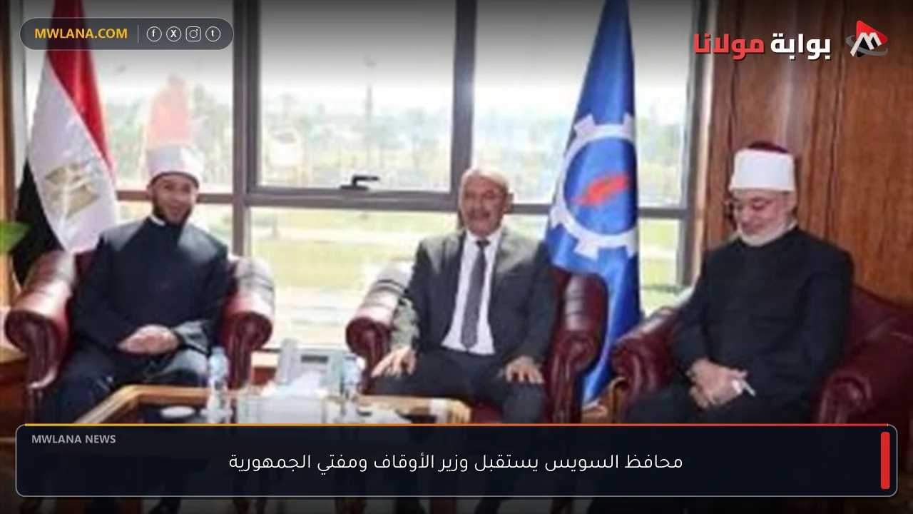 محافظ السويس يستقبل وزير الأوقاف ومفتي الجمهورية