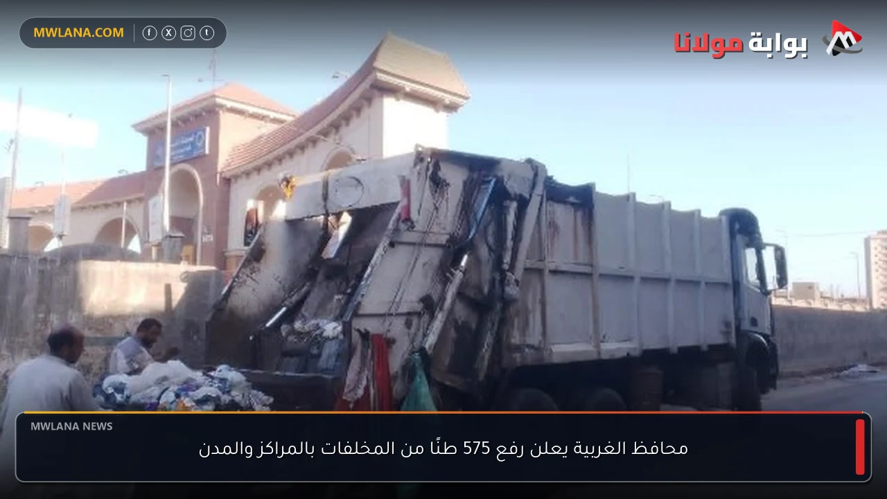 محافظ الغربية يعلن رفع 575 طنًا من المخلفات بالمراكز والمدن
