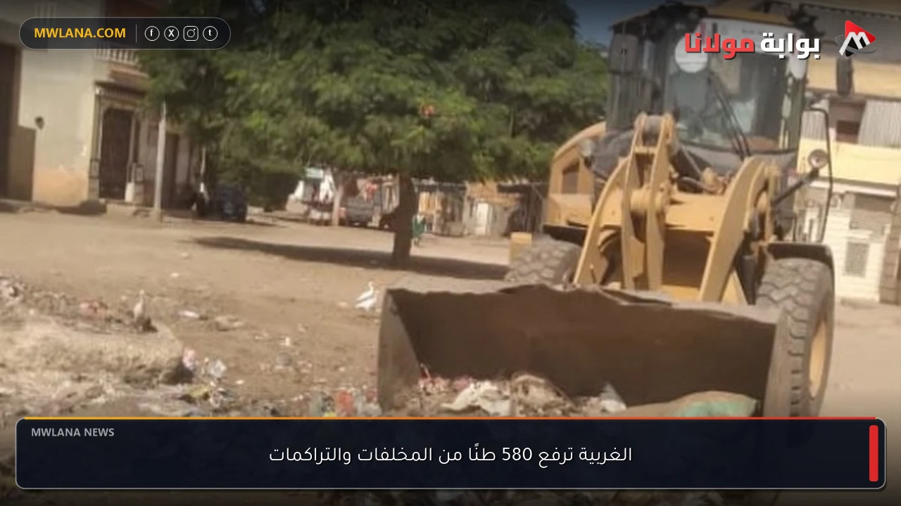 الغربية ترفع 580 طنًا من المخلفات والتراكمات