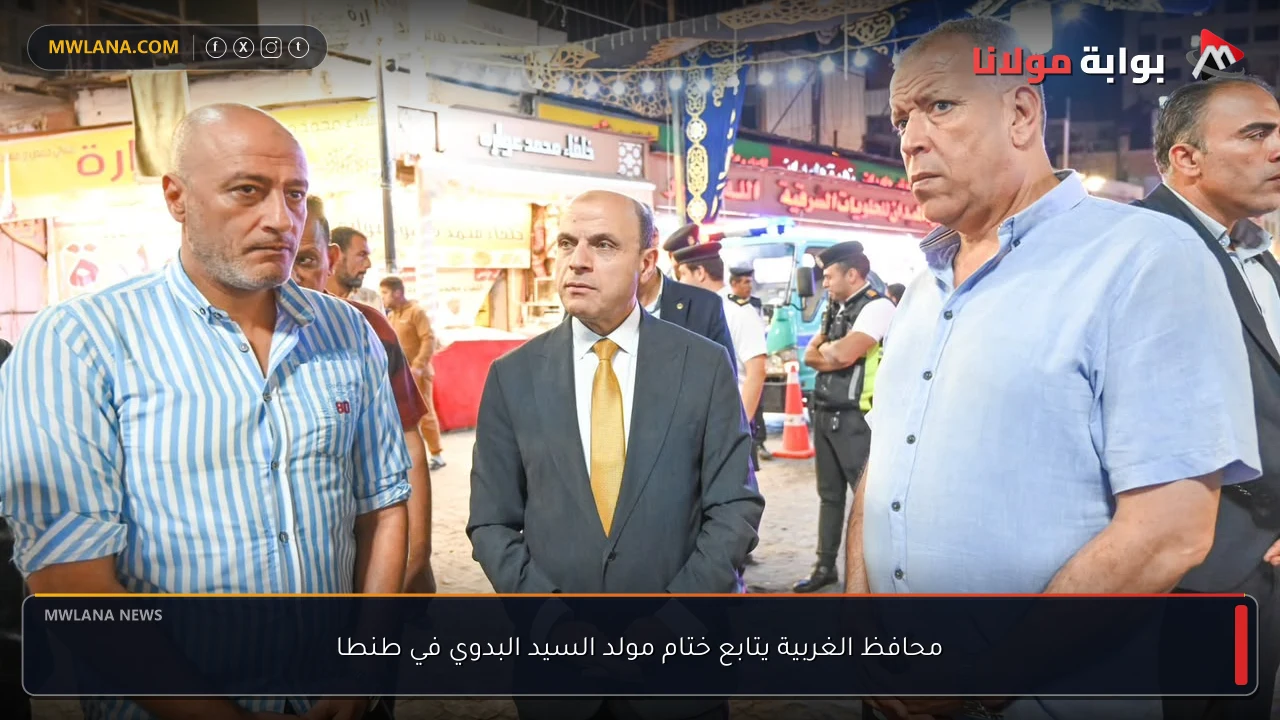 محافظ الغربية يتابع ختام مولد السيد البدوي في طنطا