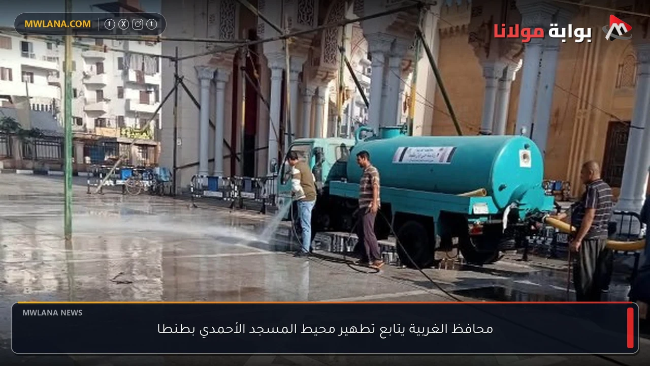 محافظ الغربية يتابع تطهير محيط المسجد الأحمدي بطنطا