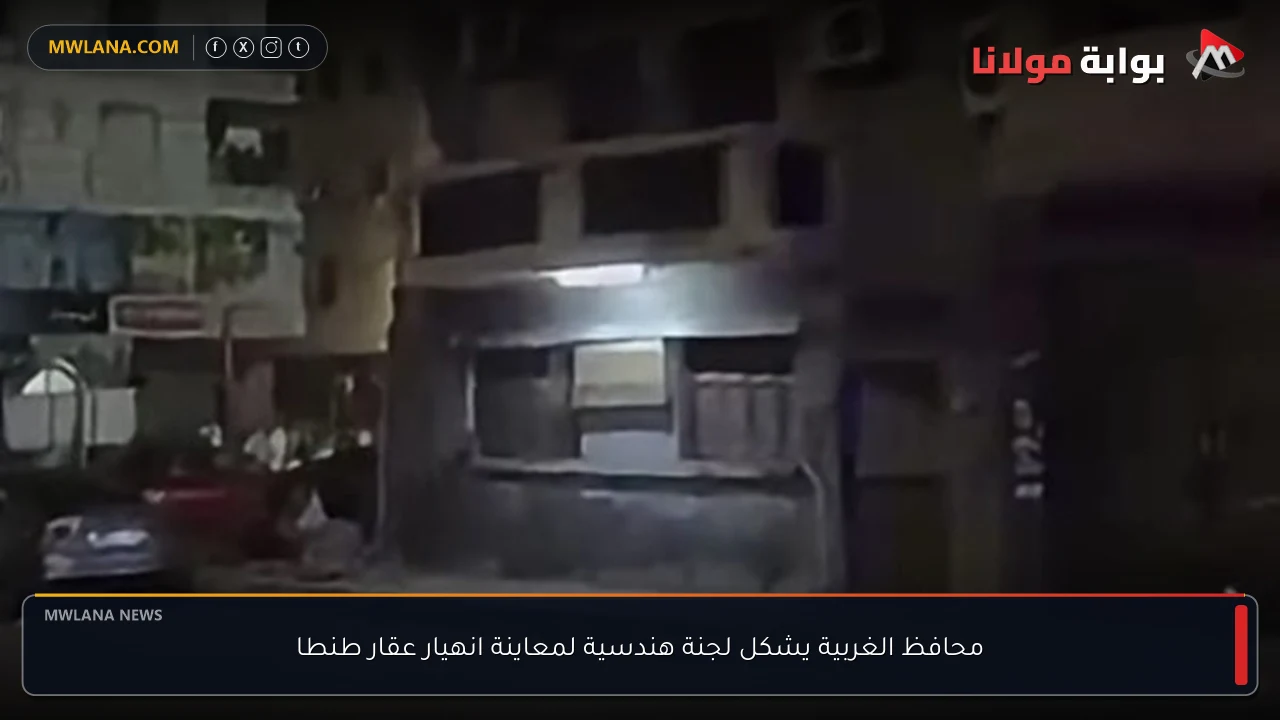 محافظ الغربية يشكل لجنة هندسية لمعاينة انهيار عقار طنطا