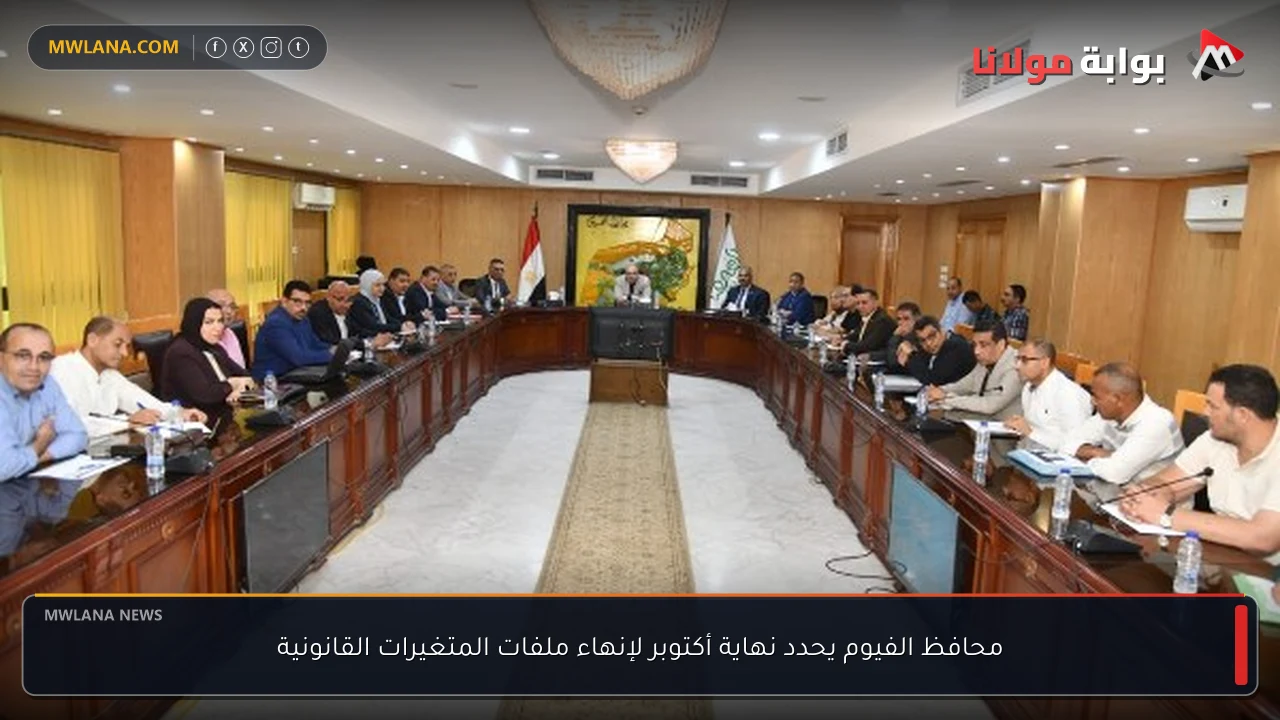 محافظ الفيوم يحدد نهاية أكتوبر لإنهاء ملفات المتغيرات القانونية