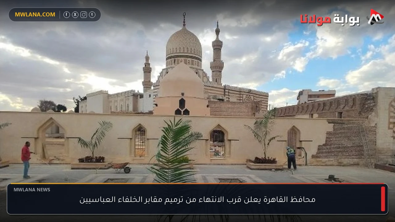 محافظ القاهرة يعلن قرب الانتهاء من ترميم مقابر الخلفاء العباسيين