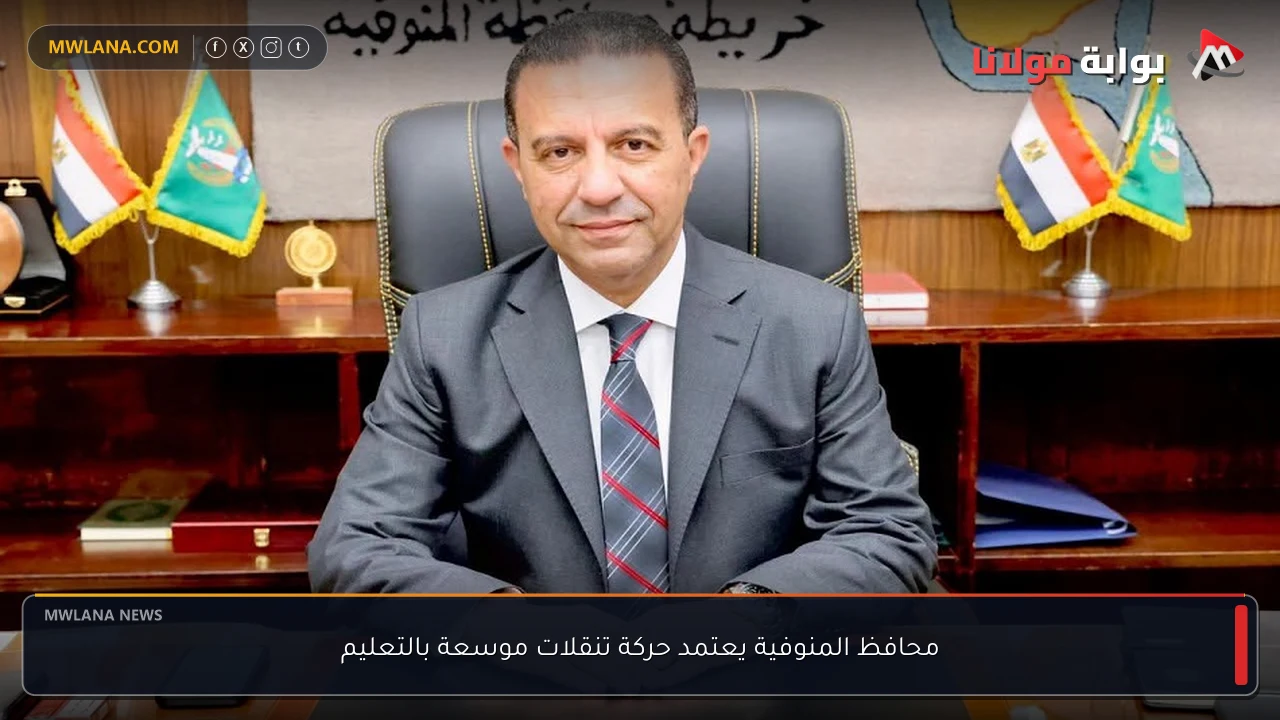 محافظ المنوفية يعتمد حركة تنقلات موسعة بالتعليم