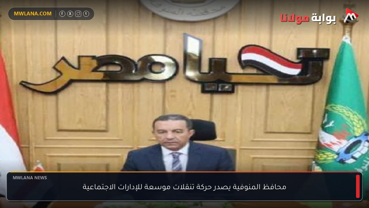 محافظ المنوفية يصدر حركة تنقلات موسعة للإدارات الاجتماعية