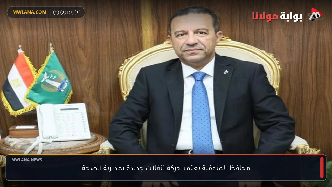 محافظ المنوفية يعتمد حركة تنقلات جديدة بمديرية الصحة