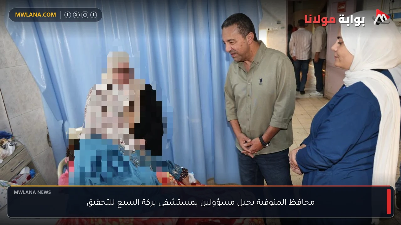محافظ المنوفية يحيل مسؤولين بمستشفى بركة السبع للتحقيق