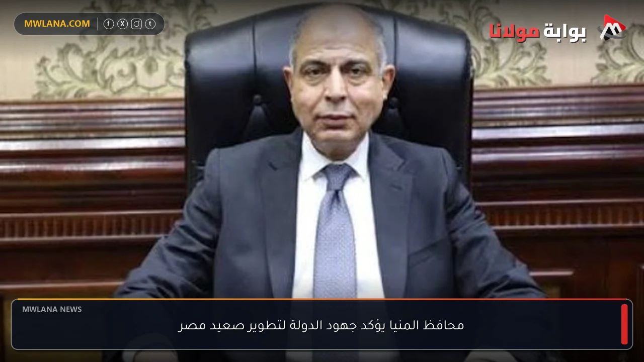 محافظ المنيا يؤكد جهود الدولة لتطوير صعيد مصر