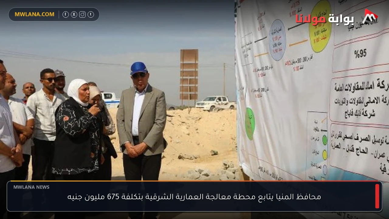 محافظ المنيا يتابع محطة معالجة العمارية الشرقية بتكلفة 675 مليون جنيه