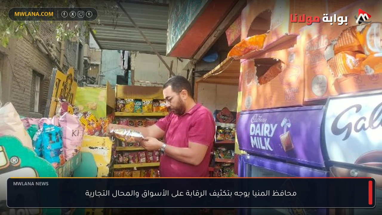 محافظ المنيا يوجه بتكثيف الرقابة على الأسواق والمحال التجارية