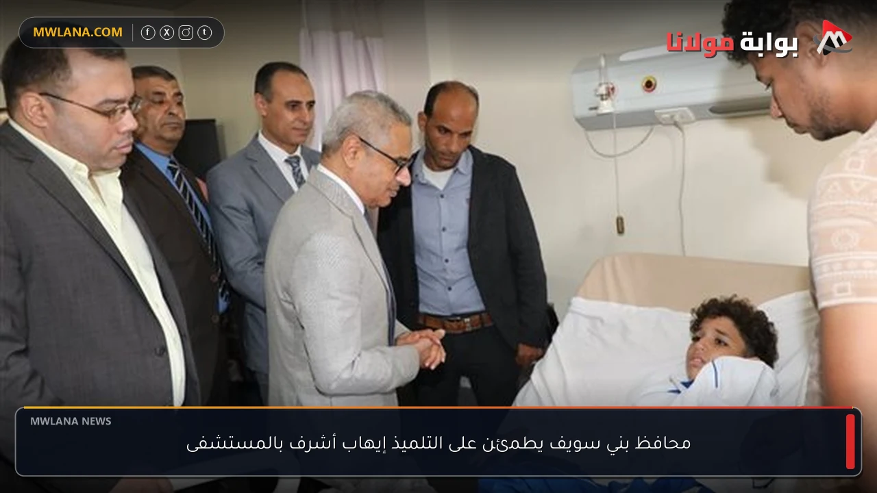 محافظ بني سويف يطمئن على التلميذ إيهاب أشرف بالمستشفى