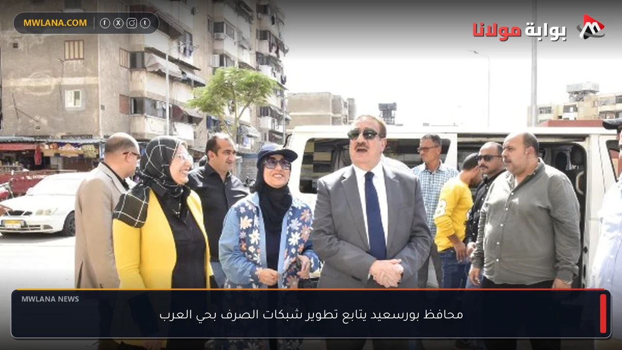 محافظ بورسعيد يتابع تطوير شبكات الصرف بحي العرب
