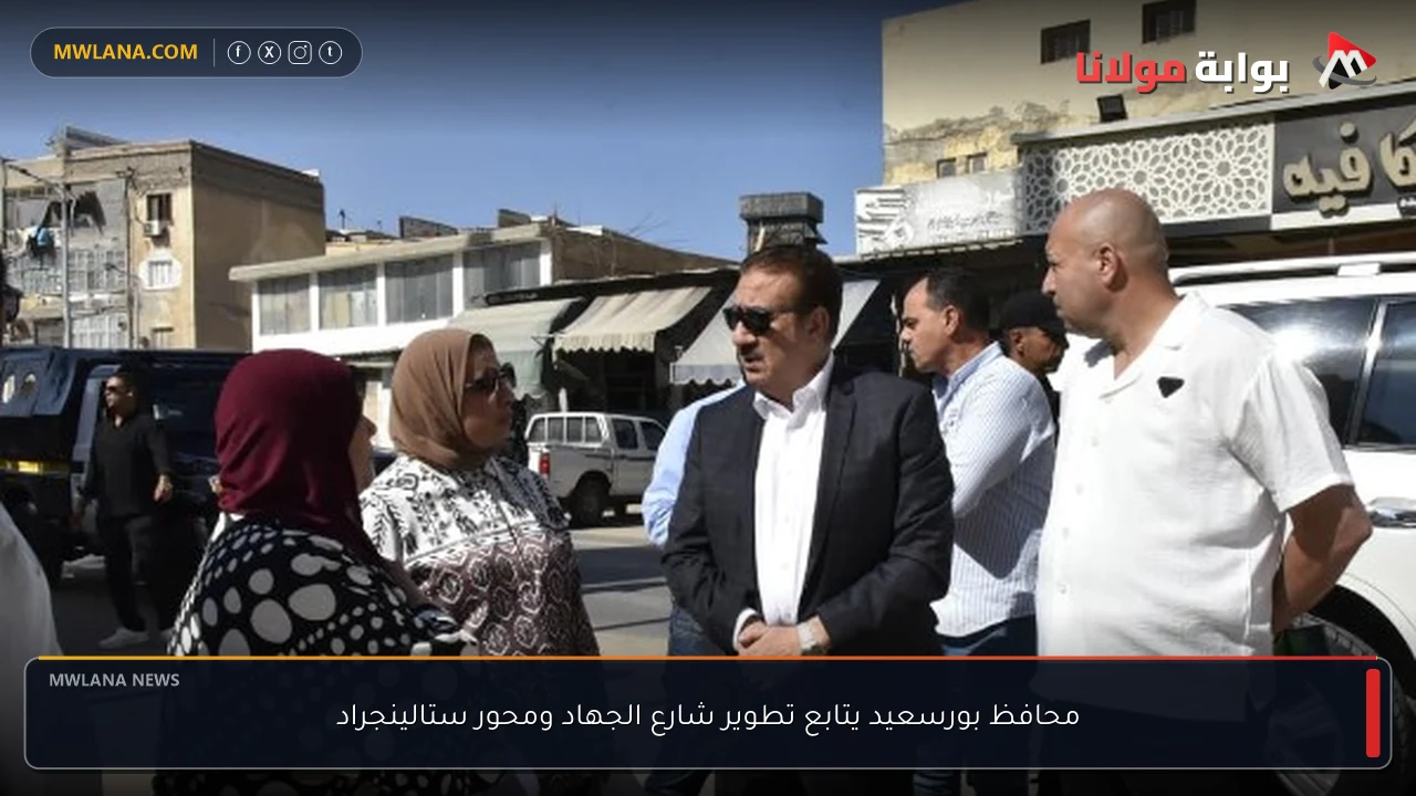 محافظ بورسعيد يتابع تطوير شارع الجهاد ومحور ستالينجراد