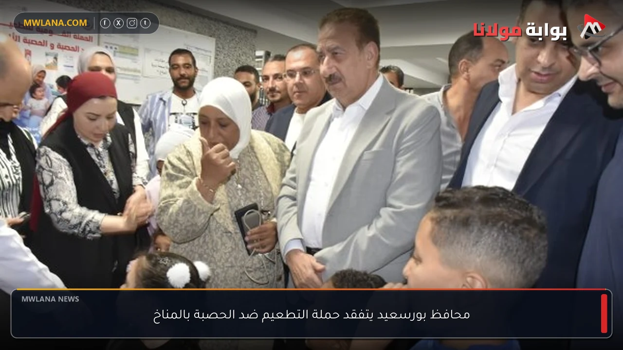 محافظ بورسعيد يتفقد حملة التطعيم ضد الحصبة بالمناخ