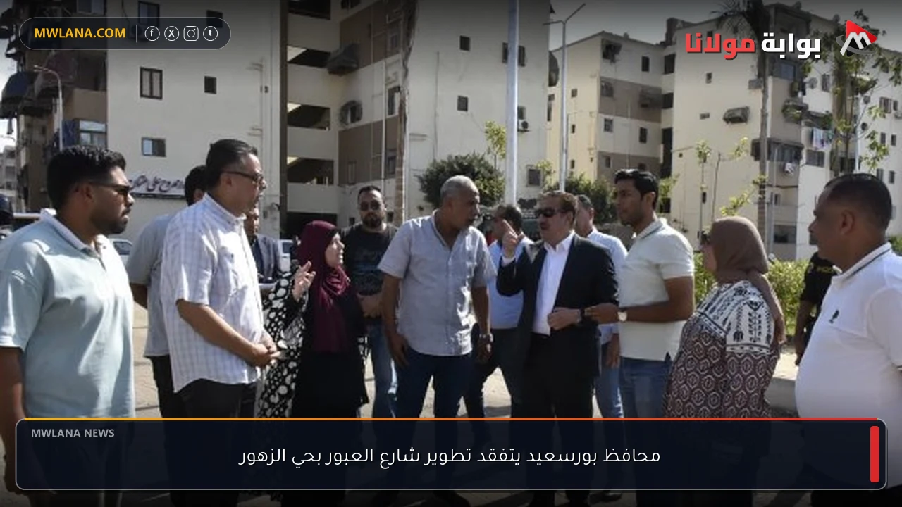 محافظ بورسعيد يتفقد تطوير شارع العبور بحي الزهور