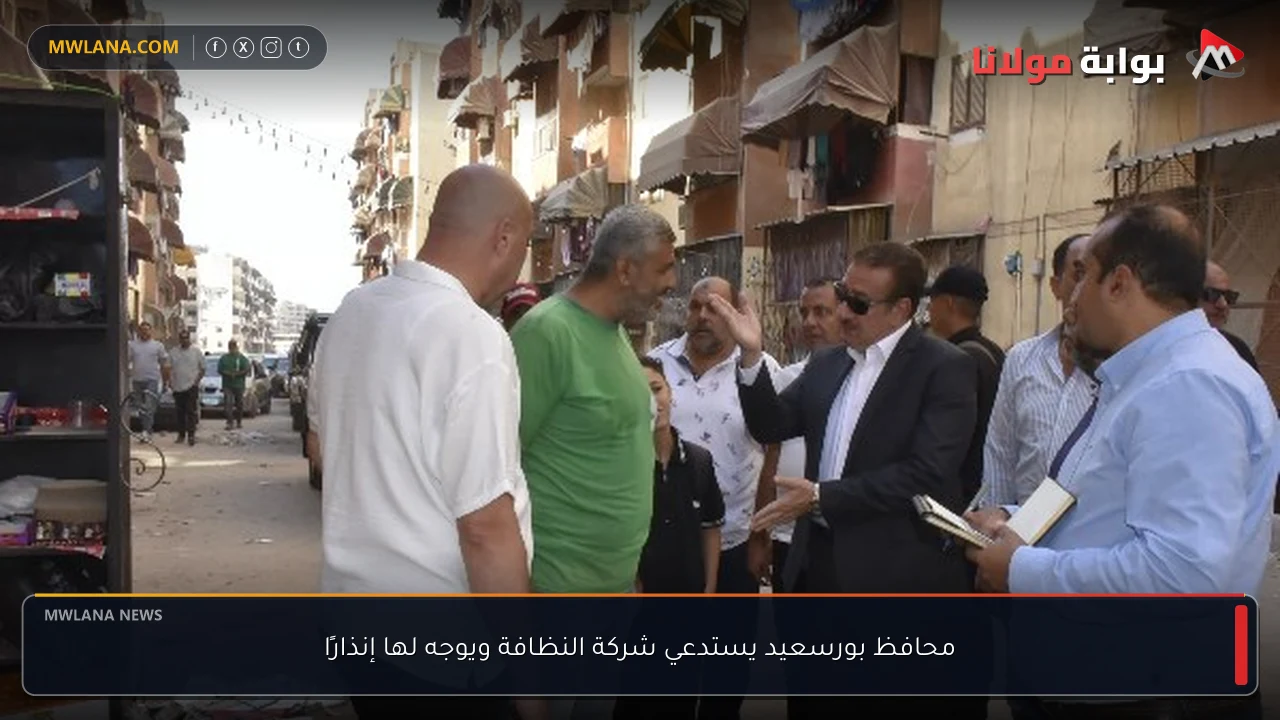محافظ بورسعيد يستدعي شركة النظافة ويوجه لها إنذارًا