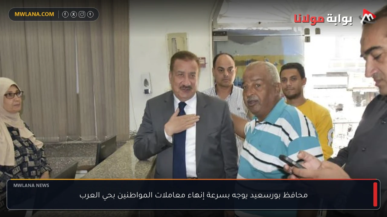 محافظ بورسعيد يوجه بسرعة إنهاء معاملات المواطنين بحي العرب