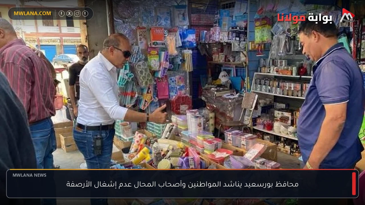 محافظ بورسعيد يناشد المواطنين وأصحاب المحال عدم إشغال الأرصفة