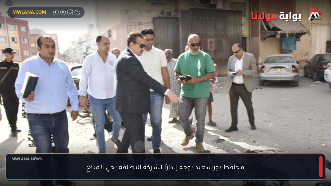 محافظ بورسعيد يوجه إنذارًا لشركة النظافة بحي المناخ